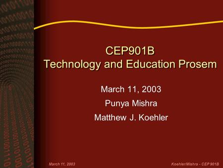 March 11, 2003Koehler/Mishra - CEP 901B CEP901B Technology and Education Prosem March 11, 2003 Punya Mishra Matthew J. Koehler.