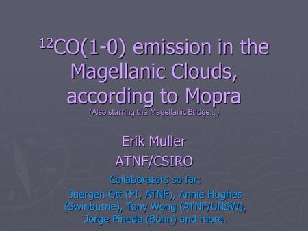 12 CO(1-0) emission in the Magellanic Clouds, according to Mopra (Also starring the Magellanic Bridge…) Erik Muller ATNF/CSIRO Collaborators so far: Juergen.