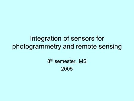 Integration of sensors for photogrammetry and remote sensing 8 th semester, MS 2005.