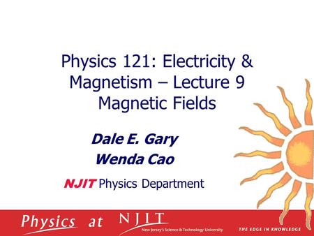 Physics 121: Electricity & Magnetism – Lecture 9 Magnetic Fields Dale E. Gary Wenda Cao NJIT Physics Department.