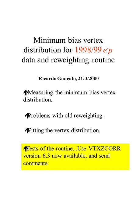 Minimum bias vertex distribution for 1998/99 e - p data and reweighting routine é Measuring the minimum bias vertex distribution. Ricardo Gonçalo, 21/3/2000.