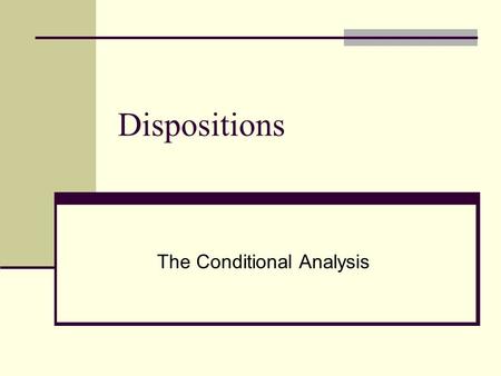 Dispositions The Conditional Analysis. Dispositions The Conditional Analysis: For any object O, response R and stimulus S, O is disposed to R when S iff.