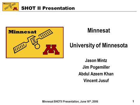 Minnesat SHOTII Presentation, June 16 th, 2006 11 Minnesat University of Minnesota Jason Mintz Jim Pogemiller Abdul Azeem Khan Vincent Jusuf SHOT II Presentation.