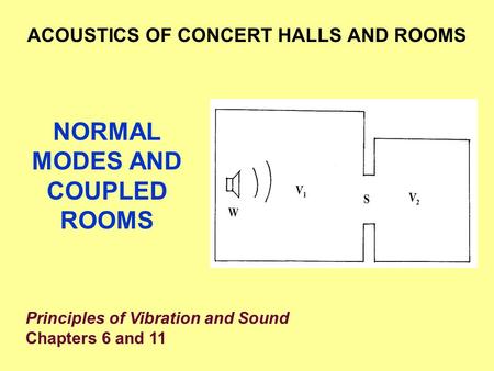 NORMAL MODES AND COUPLED ROOMS ACOUSTICS OF CONCERT HALLS AND ROOMS Principles of Vibration and Sound Chapters 6 and 11.