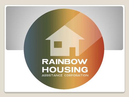 BACKGROUND Rainbow Housing Assistance Corporation was founded in 2002. A national non-profit organization forced to create and preserve affordable multi-