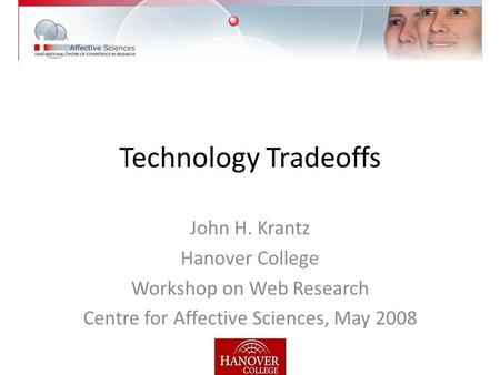 Technology Tradeoffs John H. Krantz Hanover College Workshop on Web Research Centre for Affective Sciences, May 2008.