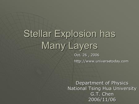 Stellar Explosion has Many Layers Department of Physics National Tsing Hua University G.T. Chen 2006/11/06 Oct. 26, 2006