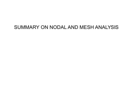 SUMMARY ON NODAL AND MESH ANALYSIS. Both techniques provide systematic steps in solving electric circuit Nodal applicable to all circuits, Mesh only applicable.