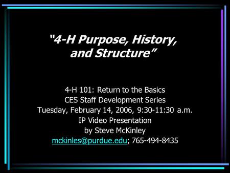 “4-H Purpose, History, and Structure” 4-H 101: Return to the Basics CES Staff Development Series Tuesday, February 14, 2006, 9:30-11:30 a.m. IP Video Presentation.