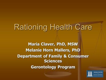Rationing Health Care Maria Claver, PhD, MSW Melanie Horn Mallers, PhD Department of Family & Consumer Sciences Gerontology Program.