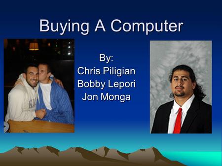 Buying A Computer By: Chris Piligian Bobby Lepori Jon Monga.