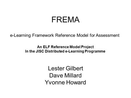 FREMA Lester Gilbert Dave Millard Yvonne Howard An ELF Reference Model Project In the JISC Distributed e-Learning Programme e-Learning Framework Reference.