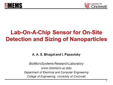 1 Lab-On-A-Chip Sensor for On-Site Detection and Sizing of Nanoparticles A. A. S. Bhagat and I. Papautsky BioMicroSystems Research Laboratory www.biomicro.uc.edu.