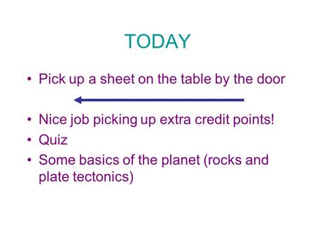 TODAY Pick up a sheet on the table by the door Nice job picking up extra credit points! Quiz Some basics of the planet (rocks and plate tectonics)