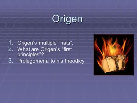 Origen 1. 1. Origen’s multiple “hats”. 2. 2. What are Origen’s “first principles”? 3. 3. Prolegomena to his theodicy.