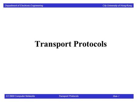 Department of Electronic Engineering City University of Hong Kong EE3900 Computer Networks Transport Protocols Slide 1 Transport Protocols.