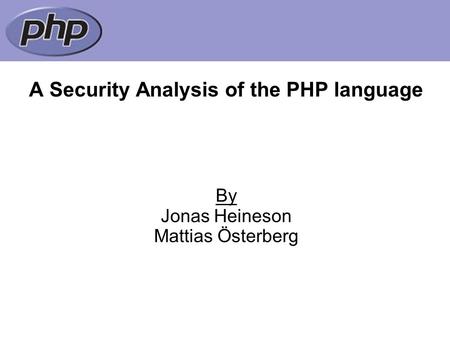 A Security Analysis of the PHP language By Jonas Heineson Mattias Österberg.