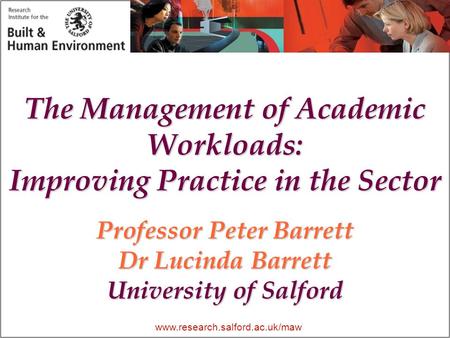 Www.research.salford.ac.uk/maw The Management of Academic Workloads: Improving Practice in the Sector Professor Peter Barrett Dr Lucinda Barrett University.