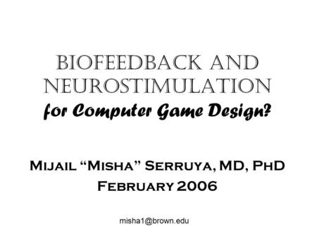Biofeedback and Neurostimulation for Computer Game Design? Mijail “Misha” Serruya, MD, PhD February 2006