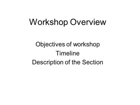 Workshop Overview Objectives of workshop Timeline Description of the Section.
