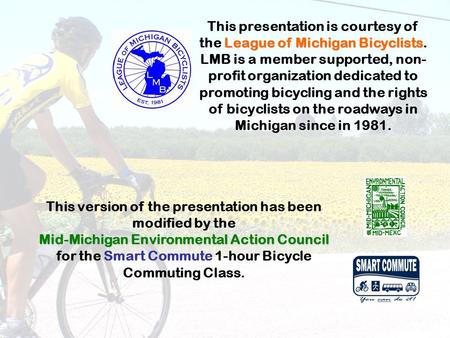 League of Michigan Bicyclists This presentation is courtesy of the League of Michigan Bicyclists. LMB is a member supported, non- profit organization dedicated.