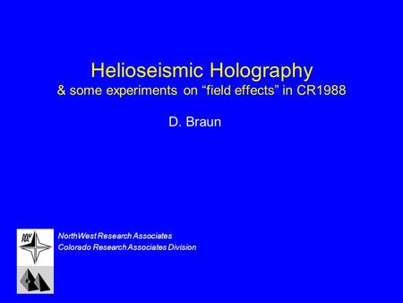 Helioseismic Holography & some experiments on “field effects” in CR1988 NorthWest Research Associates Colorado Research Associates Division D. Braun.