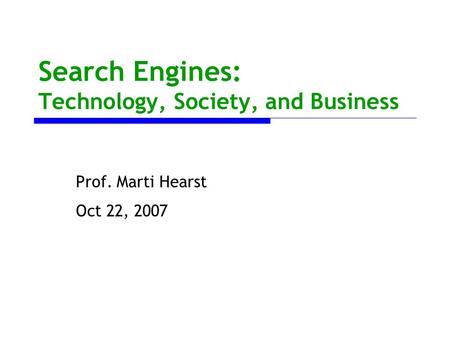 Search Engines: Technology, Society, and Business Prof. Marti Hearst Oct 22, 2007.
