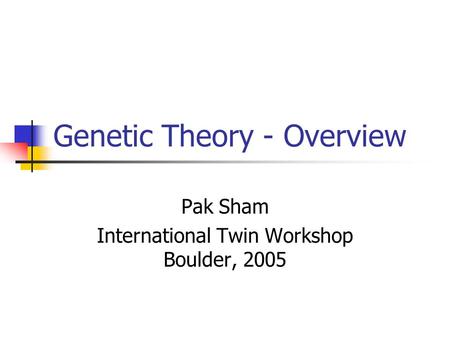 Genetic Theory - Overview Pak Sham International Twin Workshop Boulder, 2005.