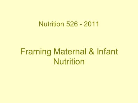 Nutrition 526 - 2011 Framing Maternal & Infant Nutrition.