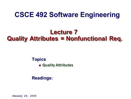 Lecture 7 Quality Attributes = Nonfunctional Req. Topics Quality AttributesReadings: January 29, 2008 CSCE 492 Software Engineering.