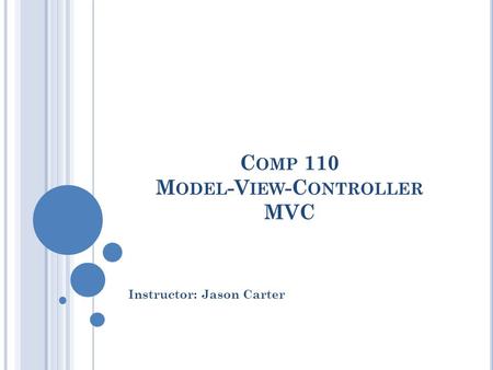 C OMP 110 M ODEL -V IEW -C ONTROLLER MVC Instructor: Jason Carter.