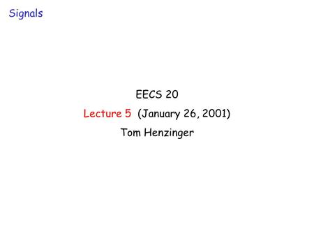 EECS 20 Lecture 5 (January 26, 2001) Tom Henzinger Signals.