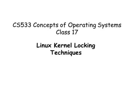 CS533 Concepts of Operating Systems Class 17 Linux Kernel Locking Techniques.