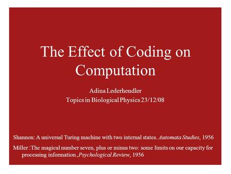 The Effect of Coding on Computation Adina Lederhendler Topics in Biological Physics 23/12/08 Shannon: A universal Turing machine with two internal states.