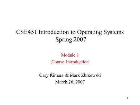 1 CSE451 Introduction to Operating Systems Spring 2007 Module 1 Course Introduction Gary Kimura & Mark Zbikowski March 26, 2007.