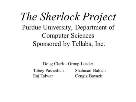 The Sherlock Project Purdue University, Department of Computer Sciences Sponsored by Tellabs, Inc. Doug Clark - Group Leader Tobey Pasheilich Raj Talwar.