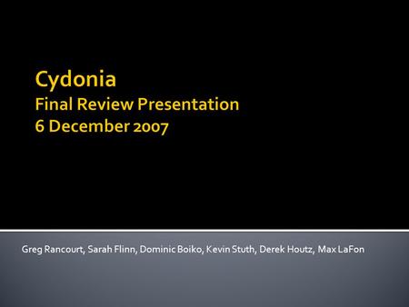 Cydonia Final Review Presentation 6 December 2007 Greg Rancourt, Sarah Flinn, Dominic Boiko, Kevin Stuth, Derek Houtz, Max LaFon.