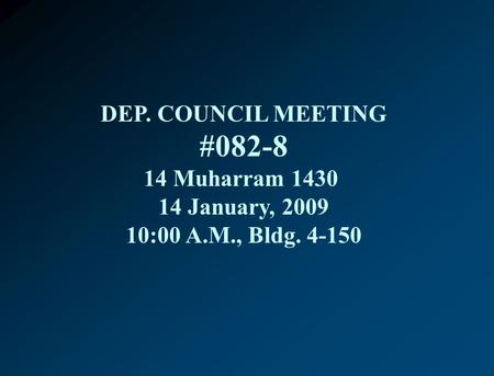 DEP. COUNCIL MEETING #082-8 14 Muharram 1430 14 January, 2009 10:00 A.M., Bldg. 4-150.