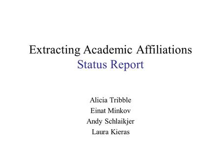 Extracting Academic Affiliations Status Report Alicia Tribble Einat Minkov Andy Schlaikjer Laura Kieras.