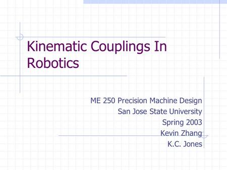 Kinematic Couplings In Robotics ME 250 Precision Machine Design San Jose State University Spring 2003 Kevin Zhang K.C. Jones.