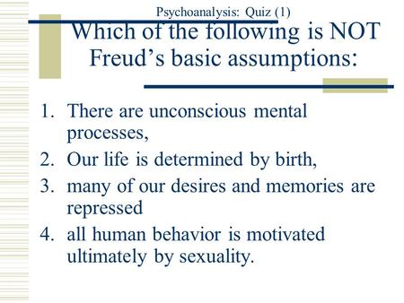 Psychoanalysis: Quiz (1) Which of the following is NOT Freud’s basic assumptions : 1.There are unconscious mental processes, 2.Our life is determined by.