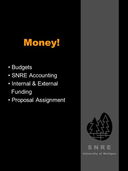 S N R E University of Michigan Money! Budgets SNRE Accounting Internal & External Funding Proposal Assignment.