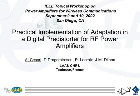 Practical Implementation of Adaptation in a Digital Predistorter for RF Power Amplifiers A. Cesari, D.Dragomirescu, P. Lacroix, J.M. Dilhac LAAS-CNRS Toulouse,