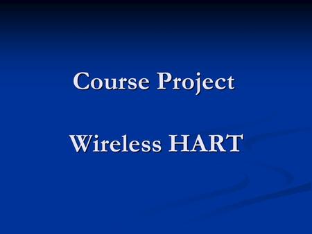 Course Project Wireless HART. For Dr. Samir Ghadhban PREPARED BY AL-SHAHRANI, ABDUL-AZIZ (237391) AL-MUTAIRY, WALEED (236365)