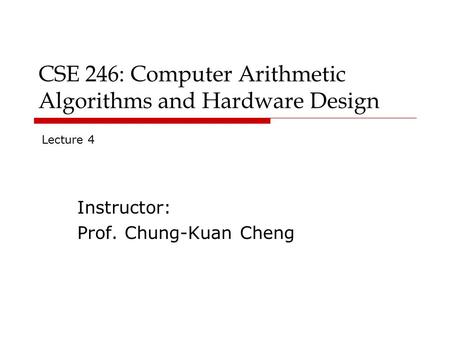 CSE 246: Computer Arithmetic Algorithms and Hardware Design Instructor: Prof. Chung-Kuan Cheng Lecture 4.