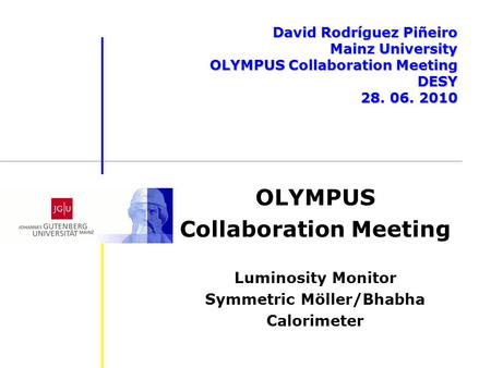 OLYMPUS Collaboration Meeting Luminosity Monitor Symmetric Möller/Bhabha Calorimeter David Rodríguez Piñeiro Mainz University OLYMPUS Collaboration Meeting.