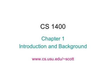 CS 1400 Chapter 1 Introduction and Background www.cs.usu.edu/~scott.