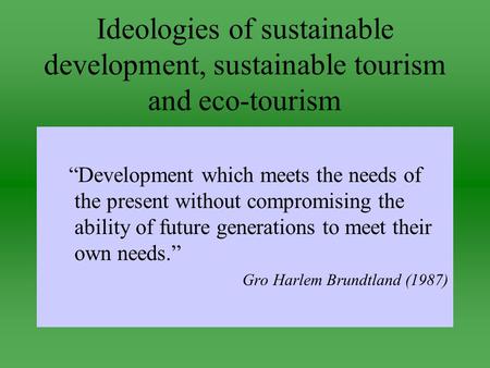 Ideologies of sustainable development, sustainable tourism and eco-tourism “Development which meets the needs of the present without compromising the ability.