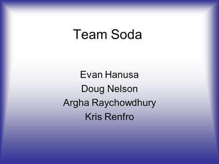 Team Soda Evan Hanusa Doug Nelson Argha Raychowdhury Kris Renfro.