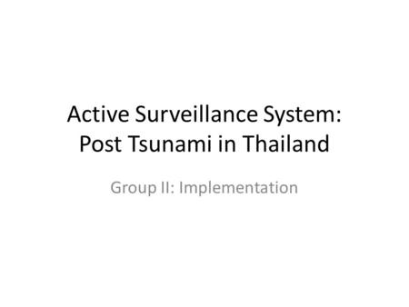 Active Surveillance System: Post Tsunami in Thailand Group II: Implementation.